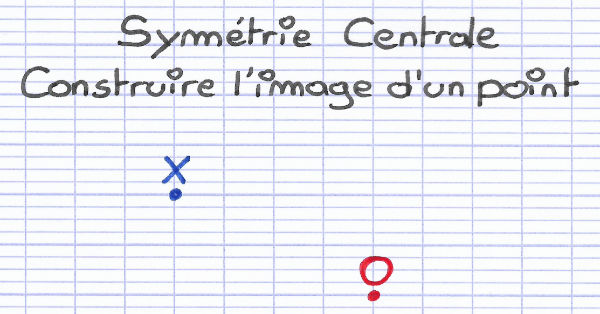 Comment construire l'image d'un point par symétrie centrale